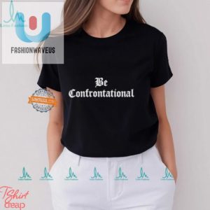Stand Out With Our Humorously Bold Be Confrontational Shirt fashionwaveus 1 3