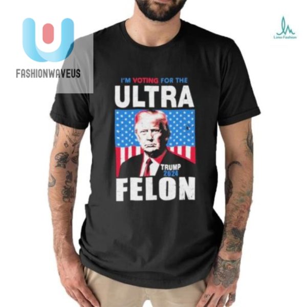 Vote Ultra Felon Trump 2024 Tshirt Hilariously Unique Tee fashionwaveus 1