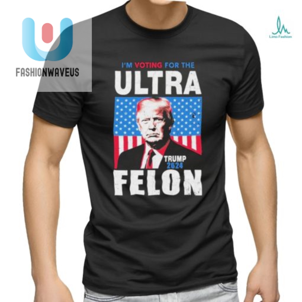 Vote Ultra Felon Trump 2024 Tshirt  Hilariously Unique Tee