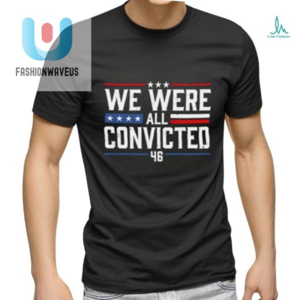Get Your Hilarious We Were All Convicted 46 Shirt Today fashionwaveus 1 1