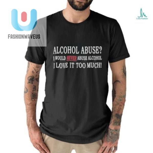 Funny Shirt I Love Alcohol Too Much To Abuse It fashionwaveus 1