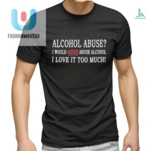 Funny Shirt I Love Alcohol Too Much To Abuse It fashionwaveus 1 1