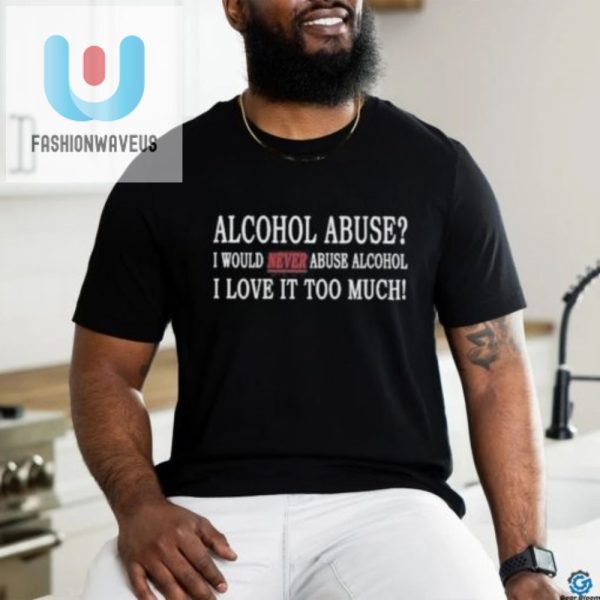 Funny Shirt I Love Alcohol Too Much To Abuse It fashionwaveus 1 2