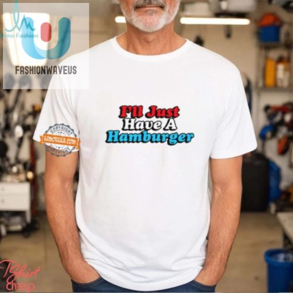Hilarious Ill Just Have A Hamburger Unique Tshirt fashionwaveus 1 3
