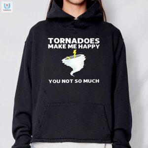 Tornadoes Make Me Happy Shirt Hilarious Unique Apparel fashionwaveus 1 2