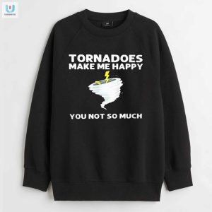 Tornadoes Make Me Happy Shirt Hilarious Unique Apparel fashionwaveus 1 3