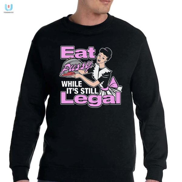 Funny Legal Eat Pussy Shirt Limited Edition Tee fashionwaveus 1 3