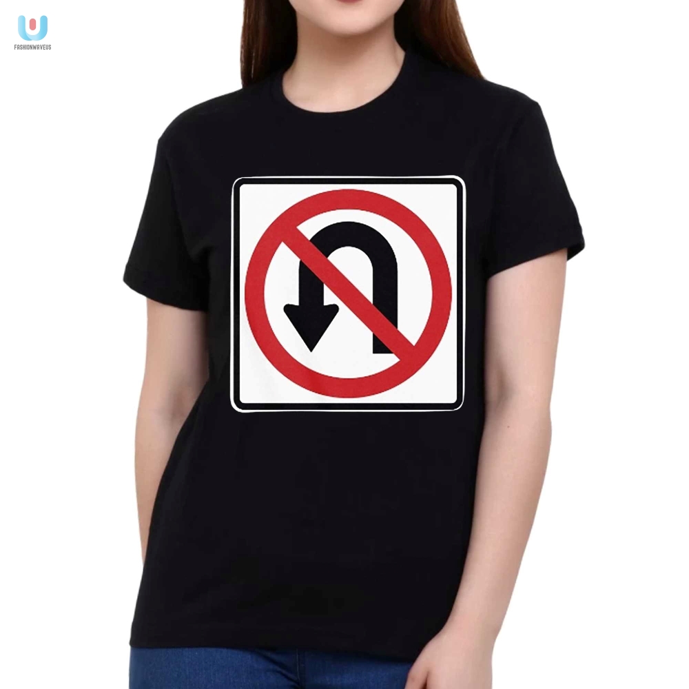 No Uturns Sign Tshirt  Hilarious And Oneofakind