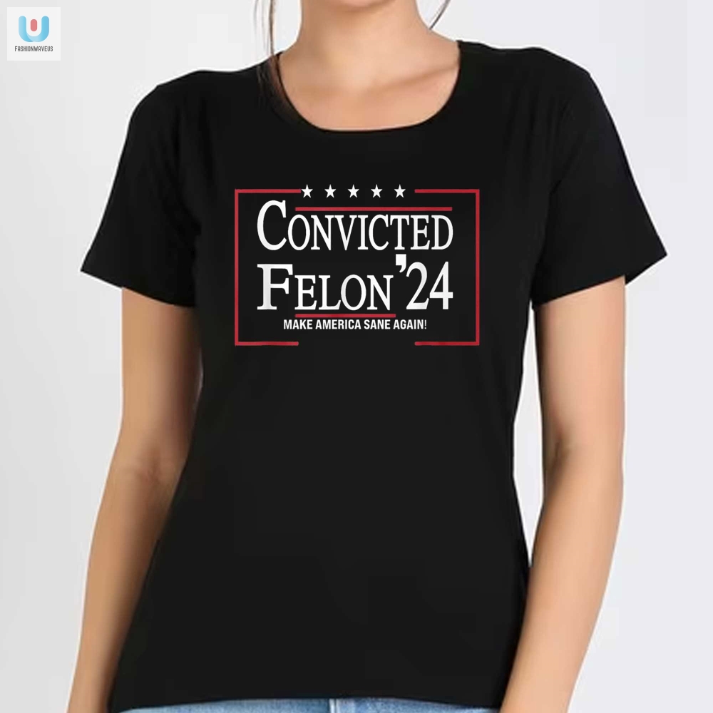 Convicted Felon 24 Shirt  Hilarious Make America Sane Again Tee