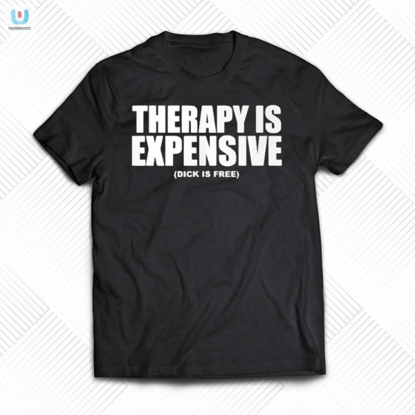 Get Laughs With Our Therapy Is Expensive Dick Is Free Tee fashionwaveus 1