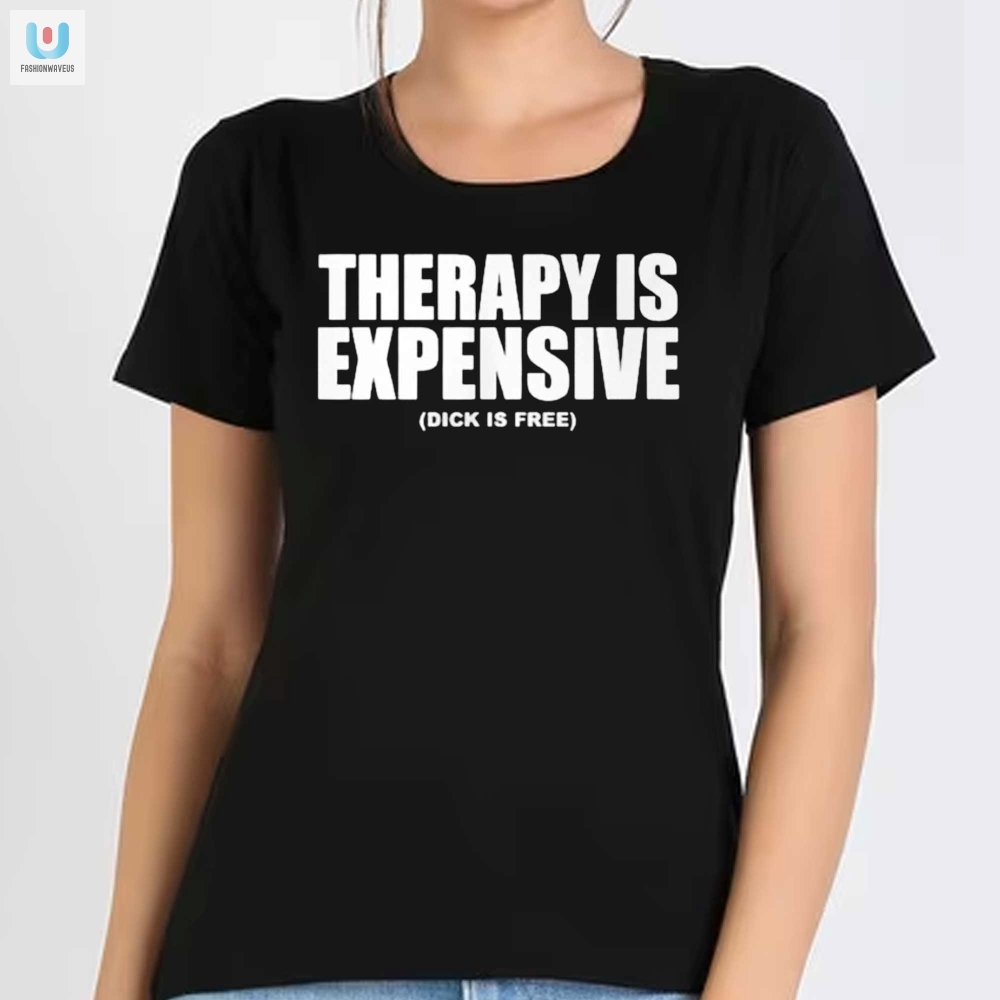 Get Laughs With Our Therapy Is Expensive Dick Is Free Tee