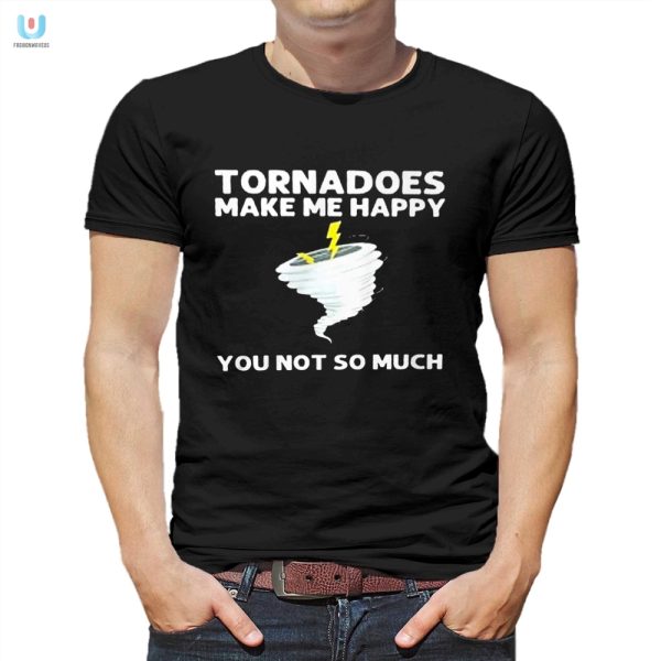 Tornadoes Make Me Happy Shirt Funny Unique Gift Idea fashionwaveus 1