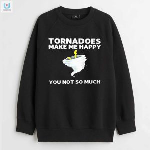 Tornadoes Make Me Happy Shirt Funny Unique Gift Idea fashionwaveus 1 3