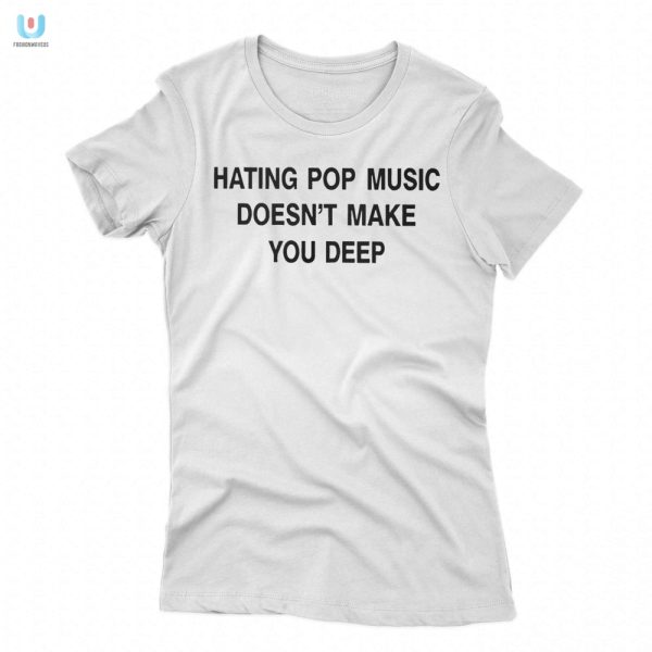 Funny Unique Tee Hating Pop Music Doesnt Make You Deep fashionwaveus 1 1
