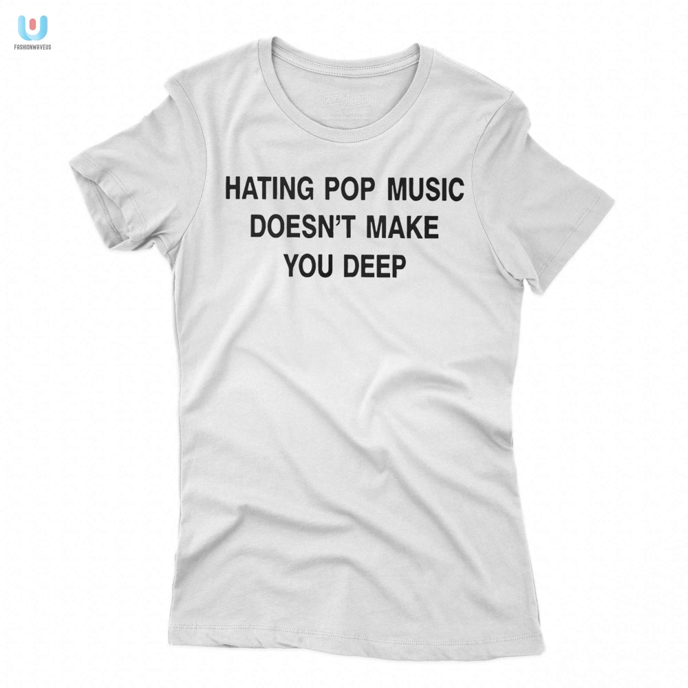 Funny Unique Tee  Hating Pop Music Doesnt Make You Deep