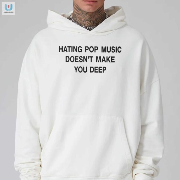 Funny Unique Tee Hating Pop Music Doesnt Make You Deep fashionwaveus 1 2