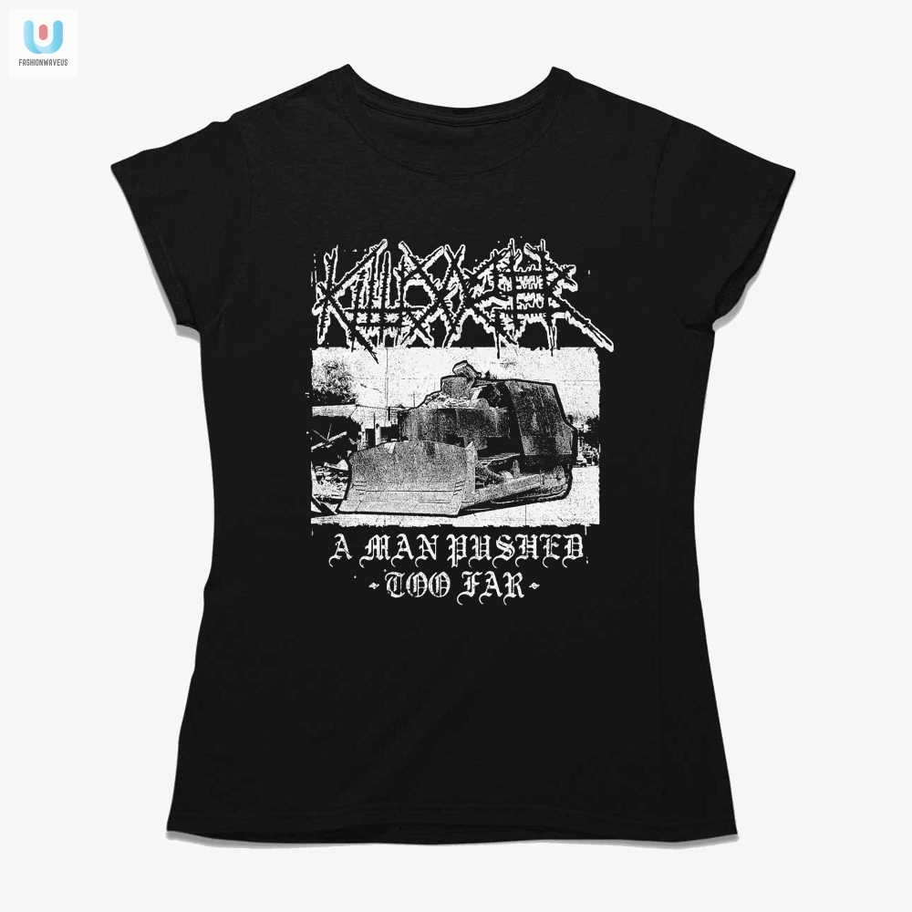 Get The Hilarious Killdozer Shirt A Man Pushed Too Far