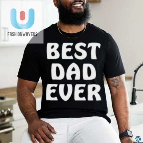 Best Dad Ever Funny Shirt Hilarious Unique Gift Idea fashionwaveus 1