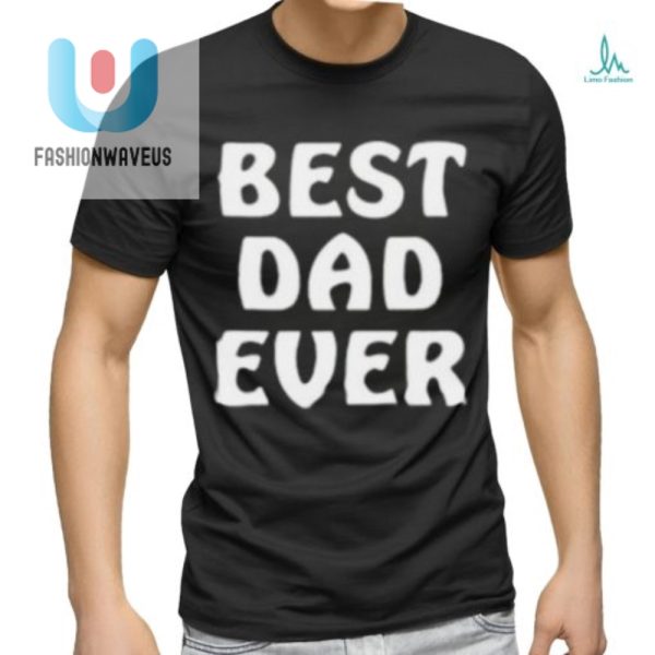 Best Dad Ever Funny Shirt Hilarious Unique Gift Idea fashionwaveus 1 2