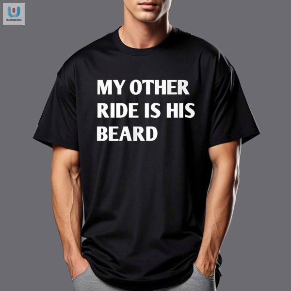 My Other Ride Is His Beard Shirt Funny Unique Apparel fashionwaveus 1