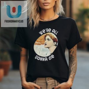 Unique We Are All Gonna Die Funny Graphic Tee For Sale fashionwaveus 1 2