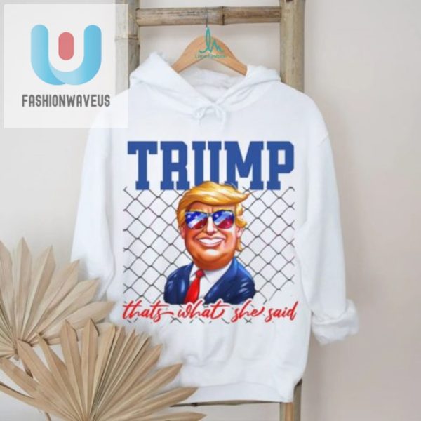 Hilarious Trump Thats What She Said Shirt Unique Funny fashionwaveus 1