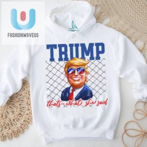 Hilarious Trump Thats What She Said Shirt Unique Funny fashionwaveus 1 1