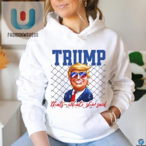 Hilarious Trump Thats What She Said Shirt Unique Funny fashionwaveus 1 3