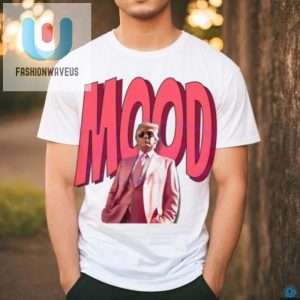 Unique Donald Trump Mood Shirt Hilarious Moments Apparel fashionwaveus 1 2