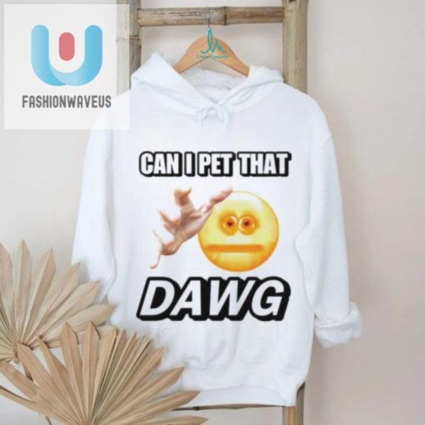 Get Laughs With Our Can I Pet That Dawg Cringey Shirt fashionwaveus 1