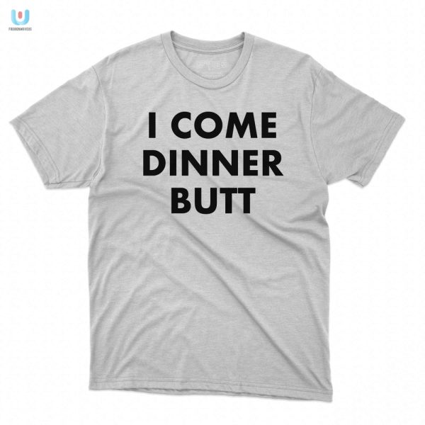 Funny I Come Dinner Butt Shirt Stand Out With Humor fashionwaveus 1