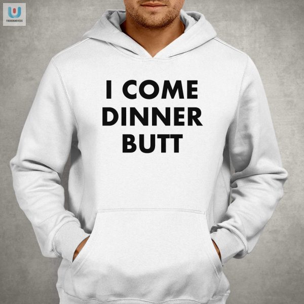 Funny I Come Dinner Butt Shirt Stand Out With Humor fashionwaveus 1 2