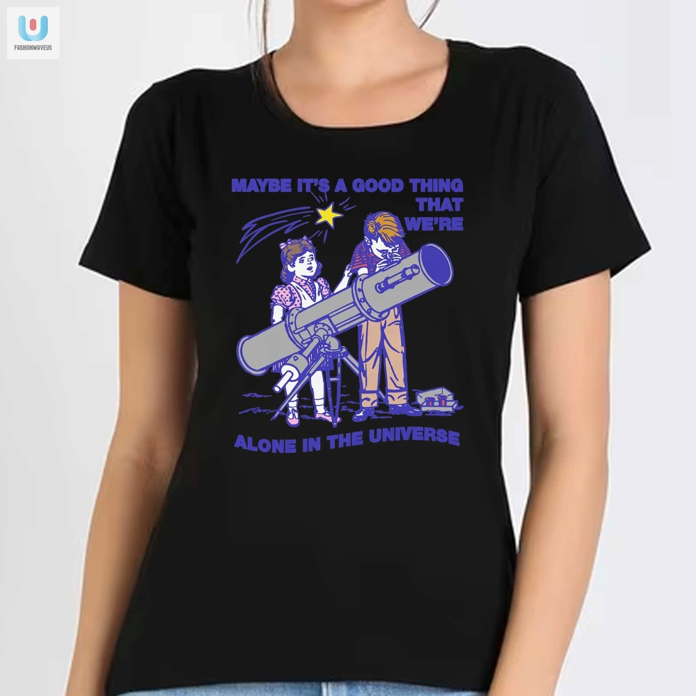 Quirky Good Thing Were Alone Universe Shirt  Funny  Unique