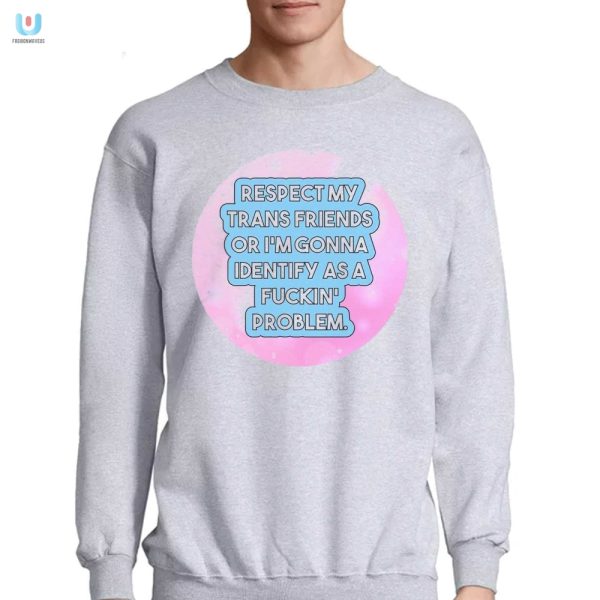 Respect Trans Friends Shirt Embrace Humor Stand Out fashionwaveus 1 3