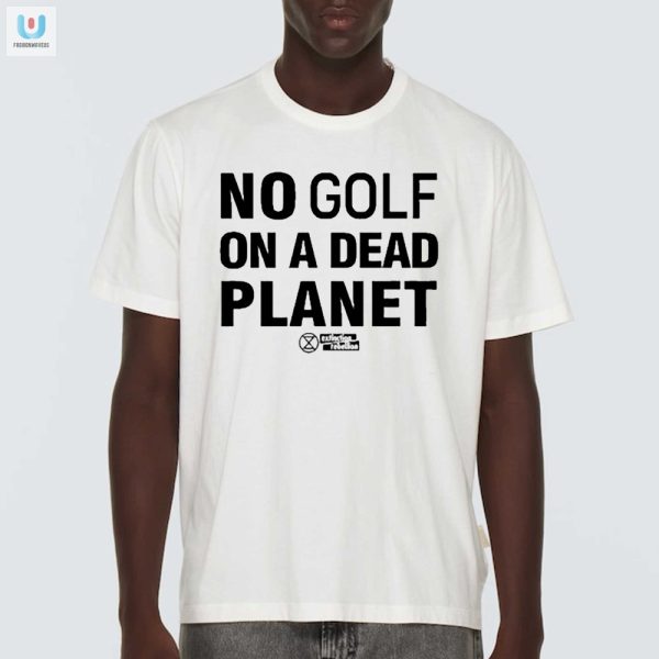 Save The Greens Funny No Golf On A Dead Planet Tee fashionwaveus 1