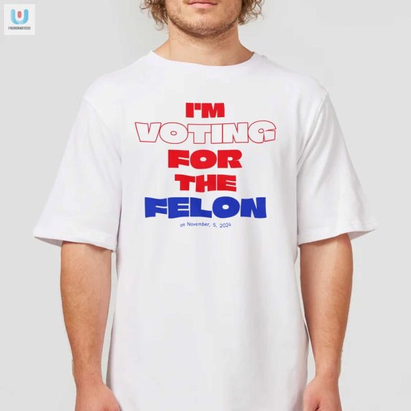Vote Humor Im Voting For The Felon 2024 Tshirt fashionwaveus 1