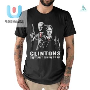 Laugh Loudly In Style Clintons Cant Suicide Us All Tshirt fashionwaveus 1 3