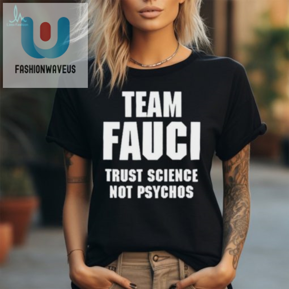 Get Laughs Team Fauci Shirt  Trust Science Not Psychos