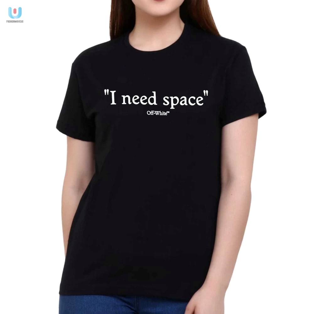 Hilarious I Need Space Off White Shirt  Stand Out In Style