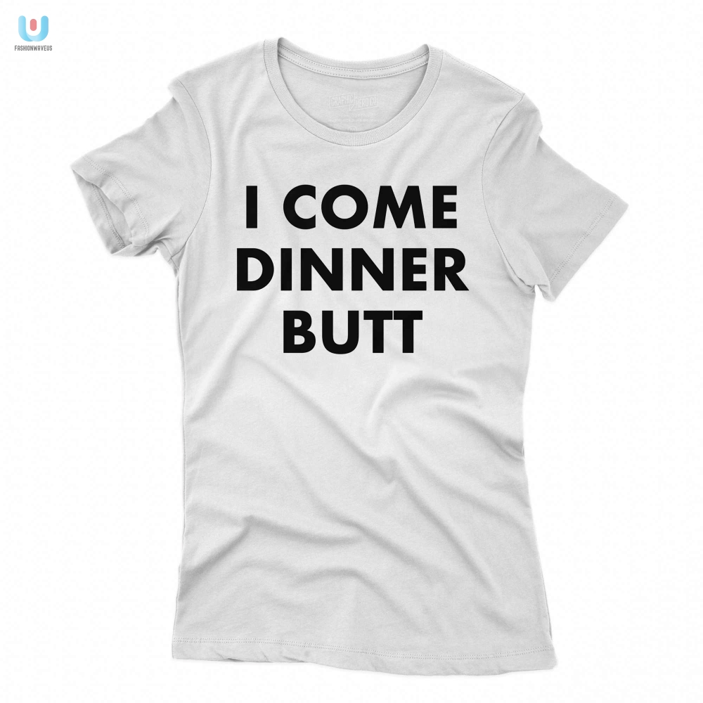 Get Laughs With Our Unique I Come Dinner Butt Shirt