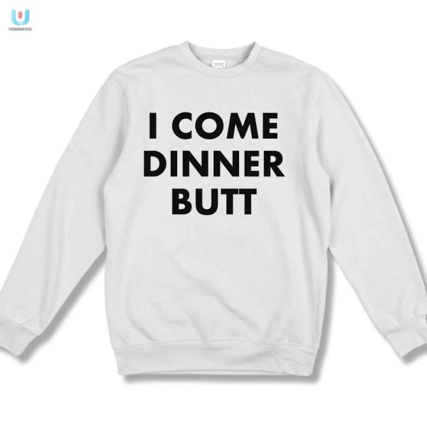 Get Laughs With Our Unique I Come Dinner Butt Shirt fashionwaveus 1 3