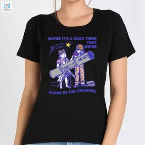 Funny Good Thing Were Alone Universe Shirt Stand Out fashionwaveus 1 1