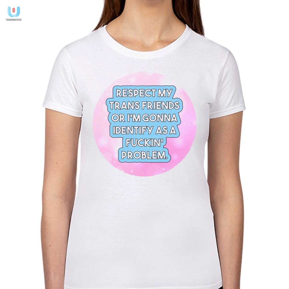 Funny Respect My Trans Friends Bold Statement Shirt