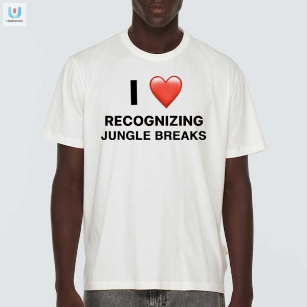 Get Wild Hilarious I Love Recognizing Jungle Breaks Shirt fashionwaveus 1
