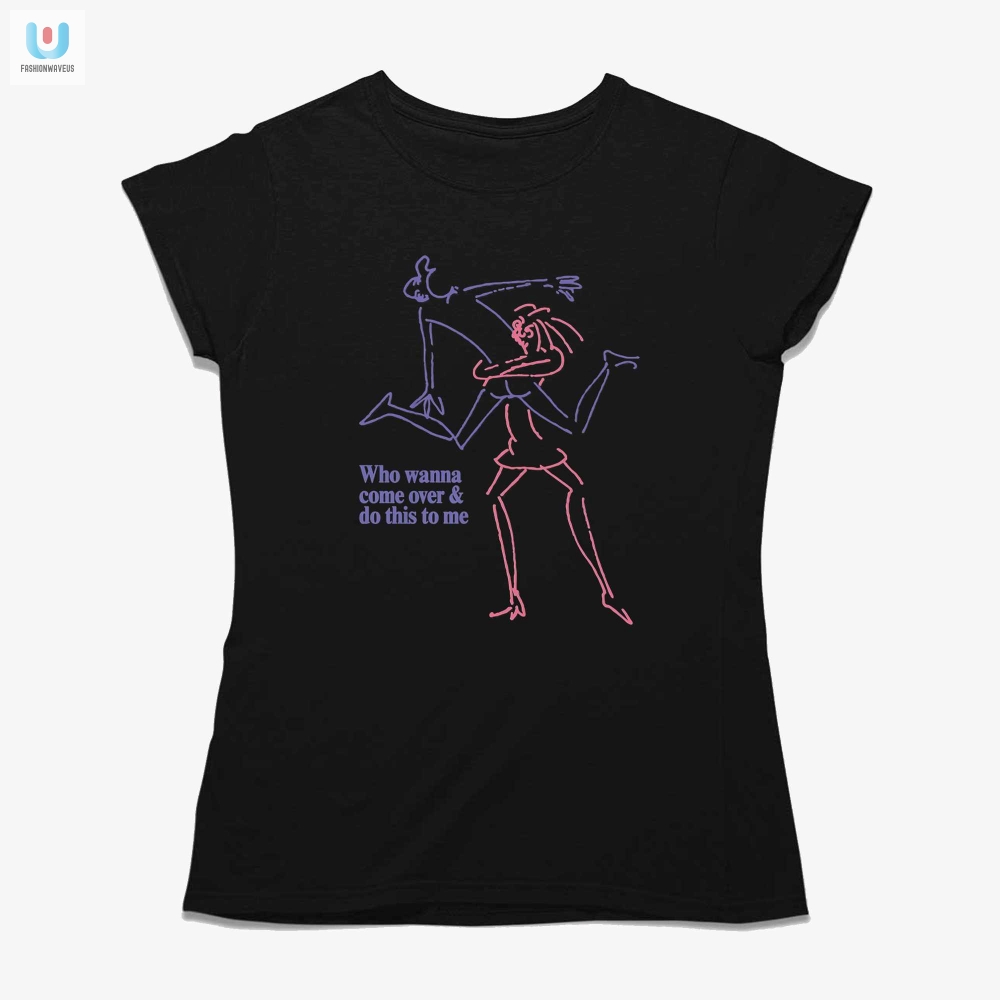 Get Laughs With Our Unique Who Wanna Come Over Tee