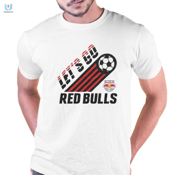 Kickin In Style Hilarious Ny Red Bulls Lets Go Tee fashionwaveus 1