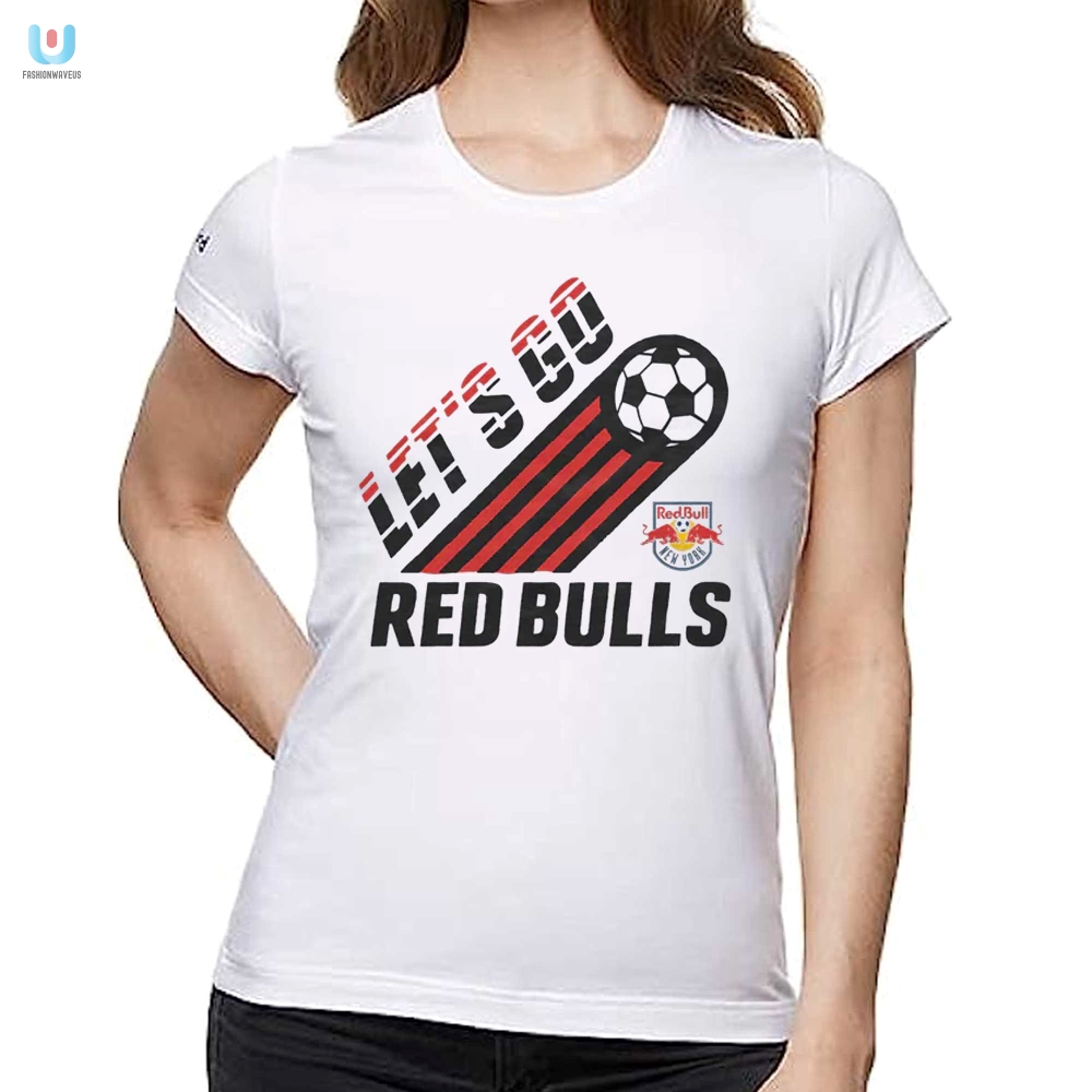 Kickin In Style Hilarious Ny Red Bulls Lets Go Tee