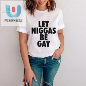 Hilarious Let Niggas Be Gay Tee Stand Out Celebrate fashionwaveus 1 2