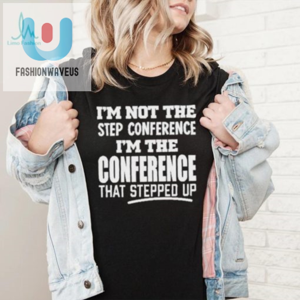 Funny Im The Conference That Stepped Up Tshirt Unique Gift fashionwaveus 1