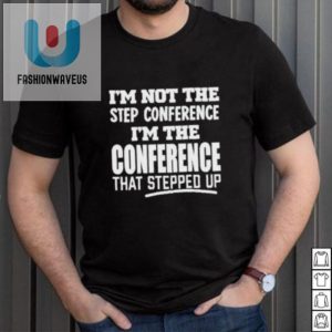 Funny Im The Conference That Stepped Up Tshirt Unique Gift fashionwaveus 1 2